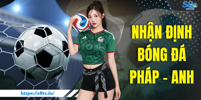 Nhận Định Bóng Đá Pháp - Anh | Những Điểm Nhấn Đáng Chú Ý 1 Nhận Định Bóng Đá Pháp - Anh